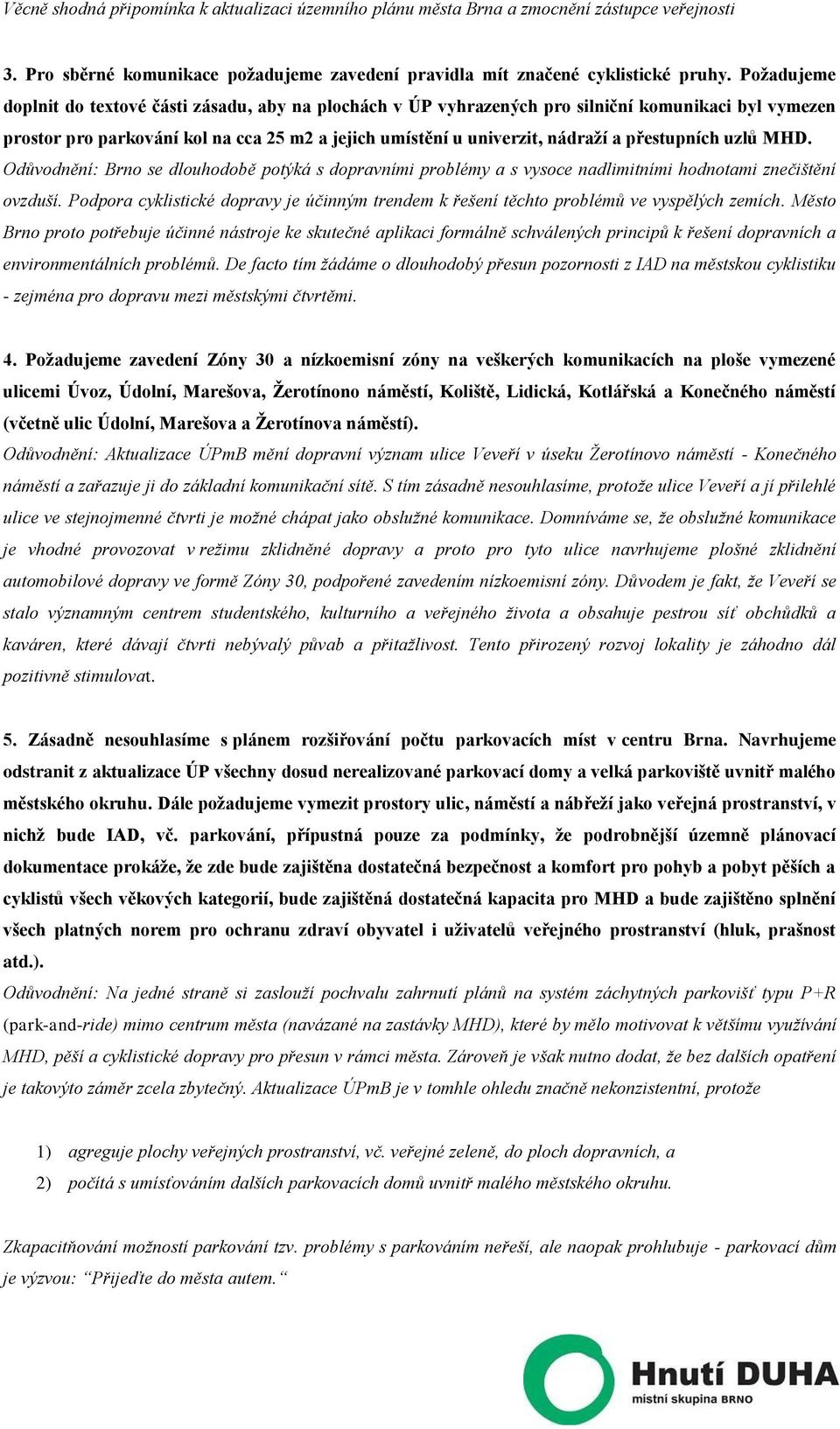 přestupních uzlů MHD. Odůvodnění: Brno se dlouhodobě potýká s dopravními problémy a s vysoce nadlimitními hodnotami znečištění ovzduší.