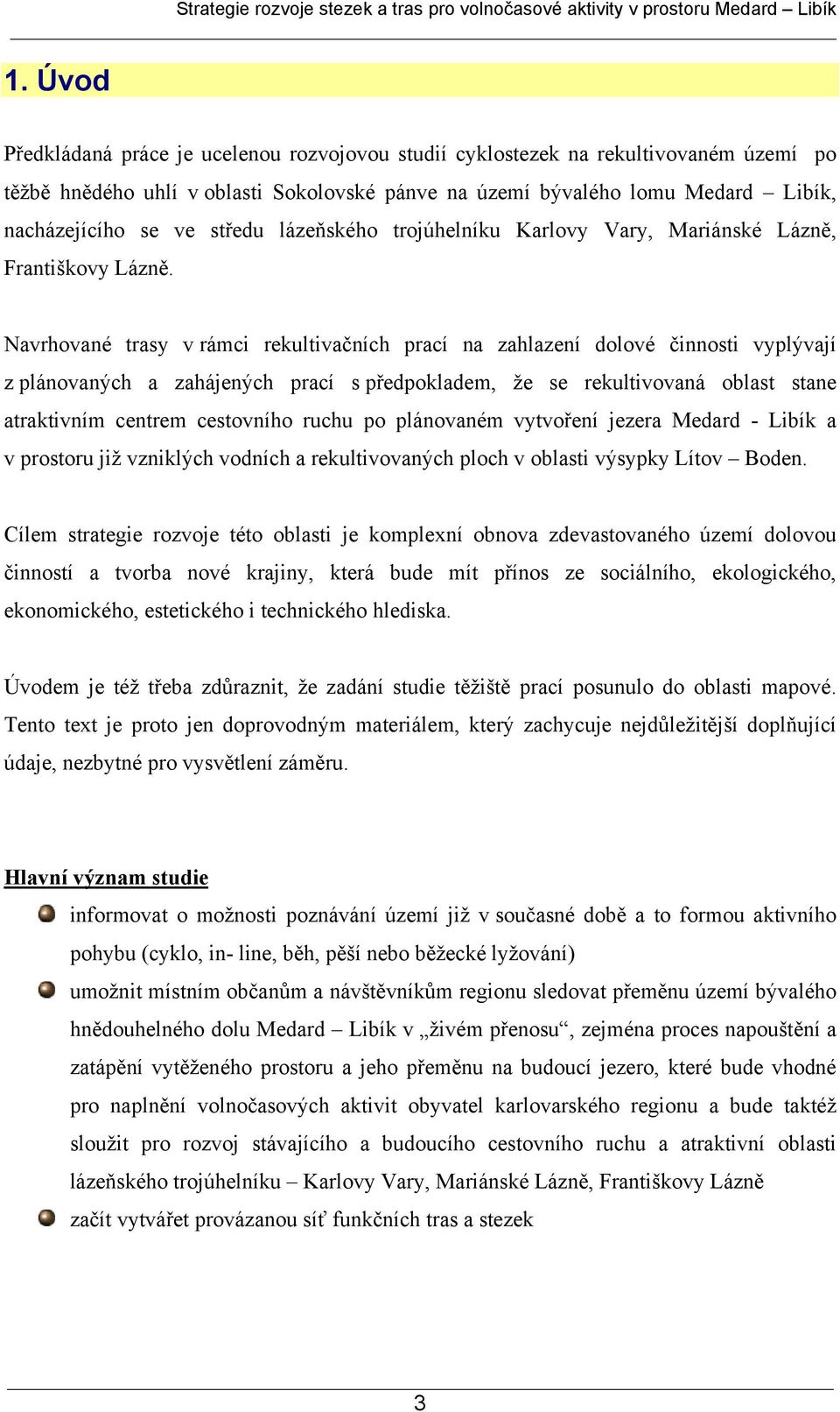 Navrhované trasy v rámci rekultivačních prací na zahlazení dolové činnosti vyplývají z plánovaných a zahájených prací s předpokladem, že se rekultivovaná oblast stane atraktivním centrem cestovního