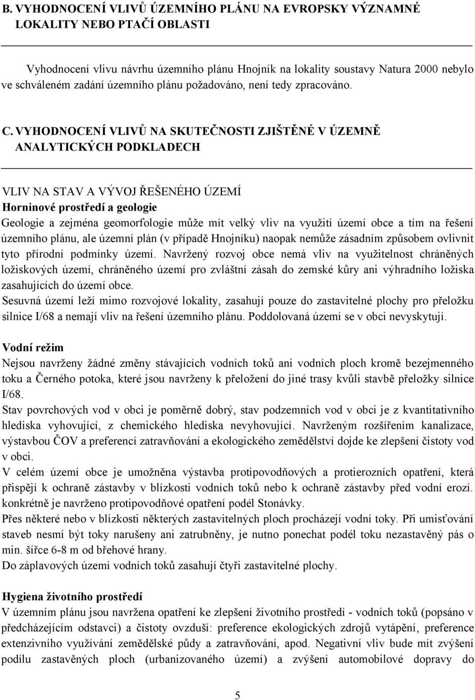 VYHODNOCENÍ VLIVŮ NA SKUTEČNOSTI ZJIŠTĚNÉ V ÚZEMNĚ ANALYTICKÝCH PODKLADECH VLIV NA STAV A VÝVOJ ŘEŠENÉHO ÚZEMÍ Horninové prostředí a geologie Geologie a zejména geomorfologie může mít velký vliv na