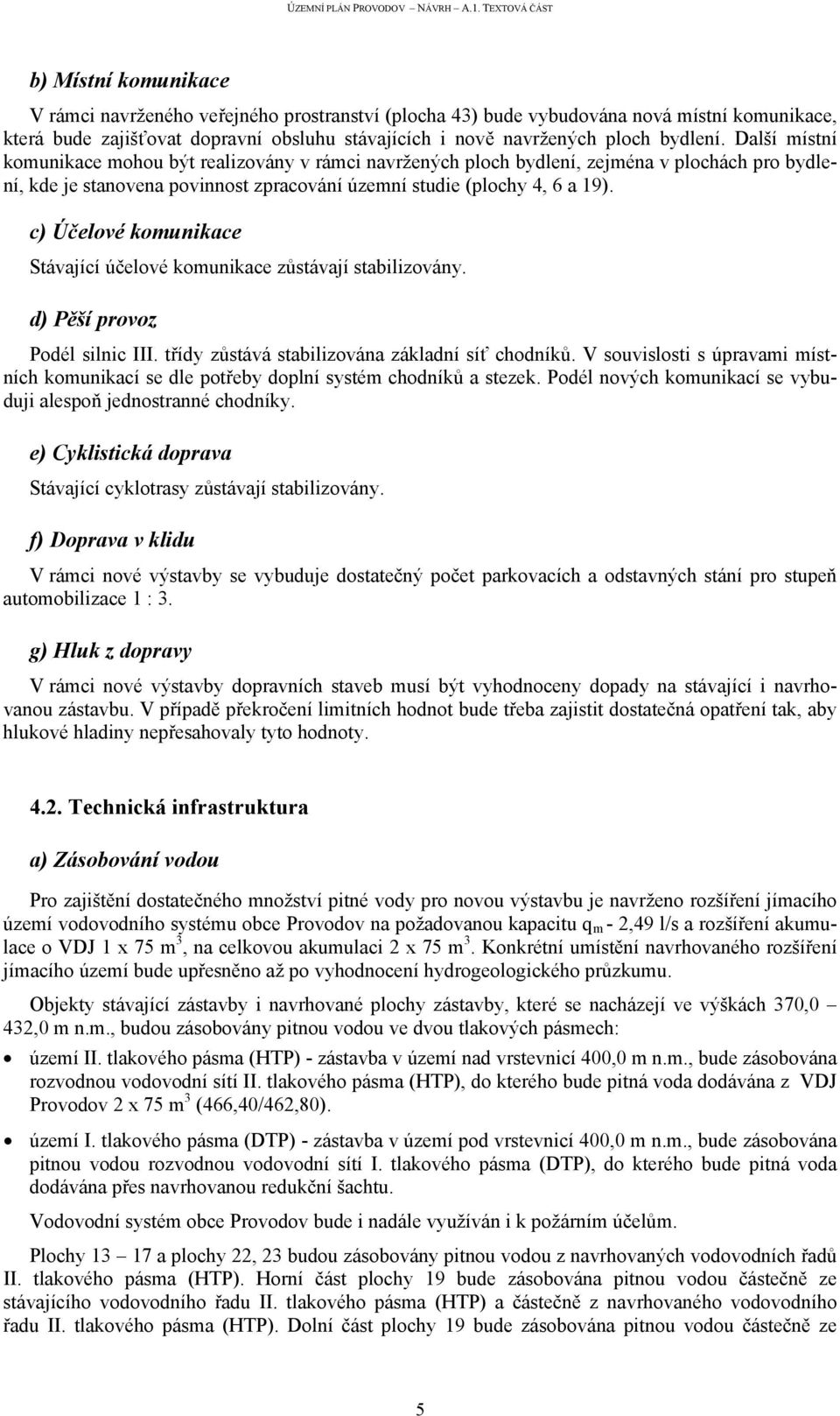 c) Účelové komunikace Stávající účelové komunikace zůstávají stabilizovány. d) Pěší provoz Podél silnic III. třídy zůstává stabilizována základní síť chodníků.