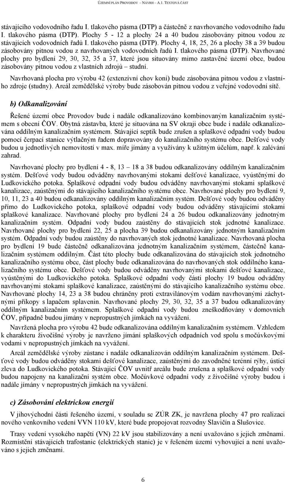 Navrhované plochy pro bydlení 29, 30, 32, 35 a 37, které jsou situovány mimo zastavěné území obce, budou zásobovány pitnou vodou z vlastních zdrojů studní.