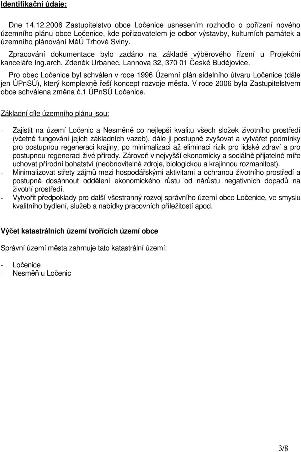 Zpracování dokumentace bylo zadáno na základě výběrového řízení u Projekční kanceláře Ing.arch. Zdeněk Urbanec, Lannova 32, 370 01 České Budějovice.