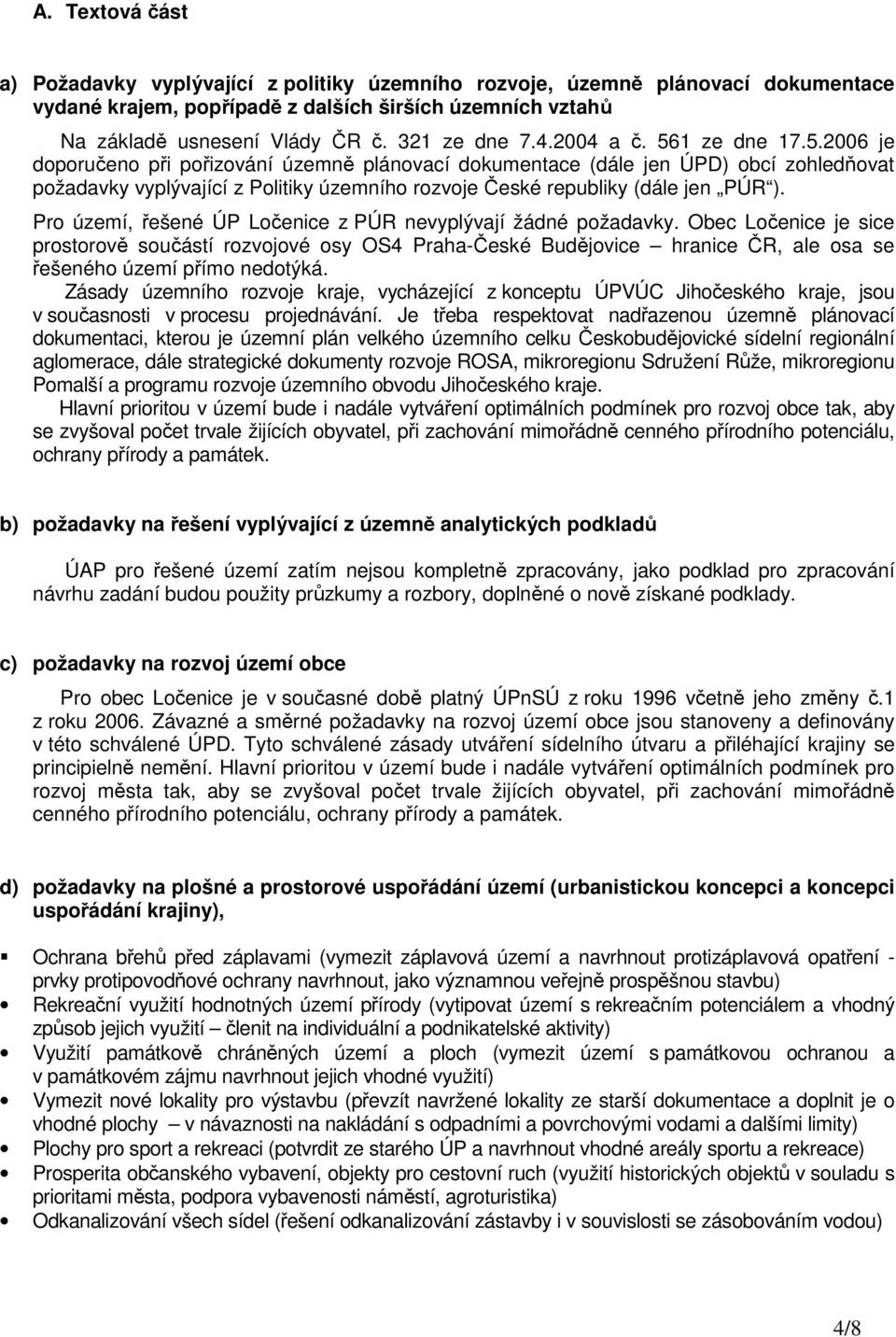 1 ze dne 17.5.2006 je doporučeno při pořizování územně plánovací dokumentace (dále jen ÚPD) obcí zohledňovat požadavky vyplývající z Politiky územního rozvoje České republiky (dále jen PÚR ).