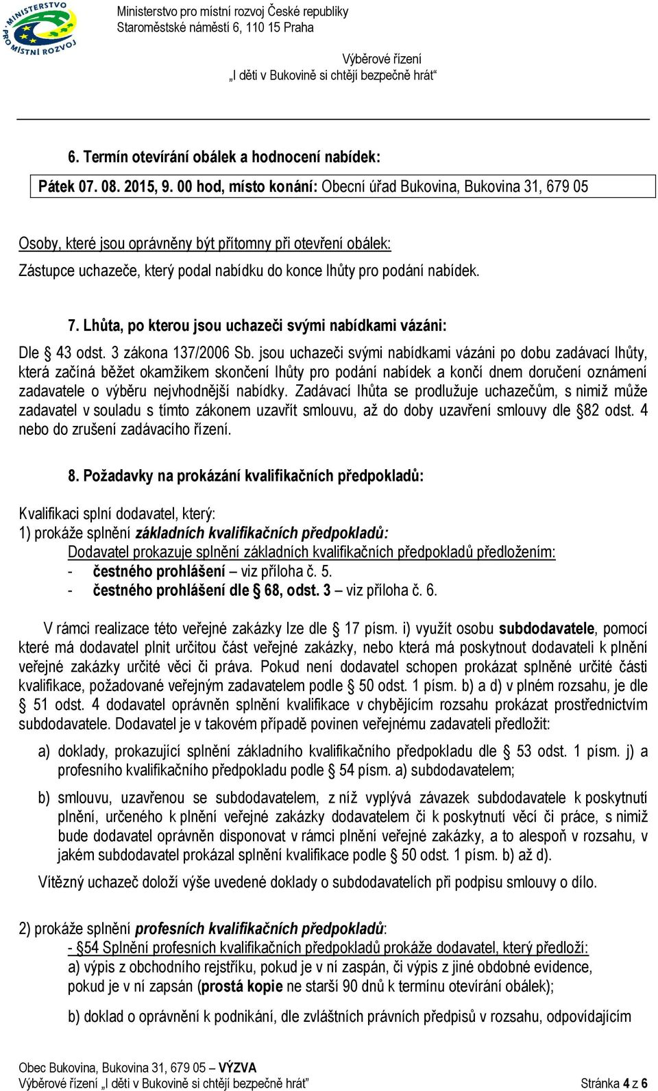 7. Lhůta, po kterou jsou uchazeči svými nabídkami vázáni: Dle 43 odst. 3 zákona 137/2006 Sb.