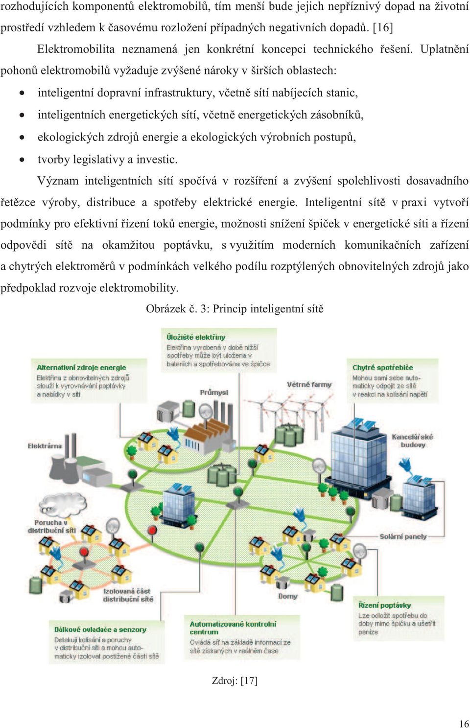 Uplatnění pohonů elektromobilů vyžaduje zvýšené nároky v širších oblastech: inteligentní dopravní infrastruktury, včetně sítí nabíjecích stanic, inteligentních energetických sítí, včetně