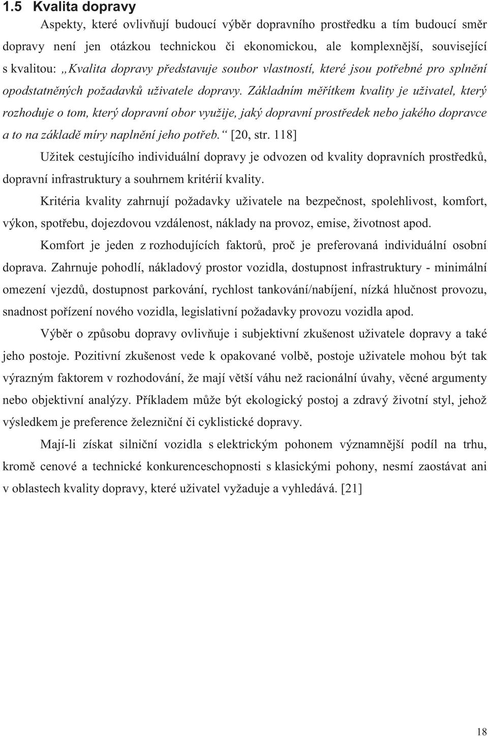 Základním měřítkem kvality je uživatel, který rozhoduje o tom, který dopravní obor využije, jaký dopravní prostředek nebo jakého dopravce a to na základě míry naplnění jeho potřeb. [20, str.