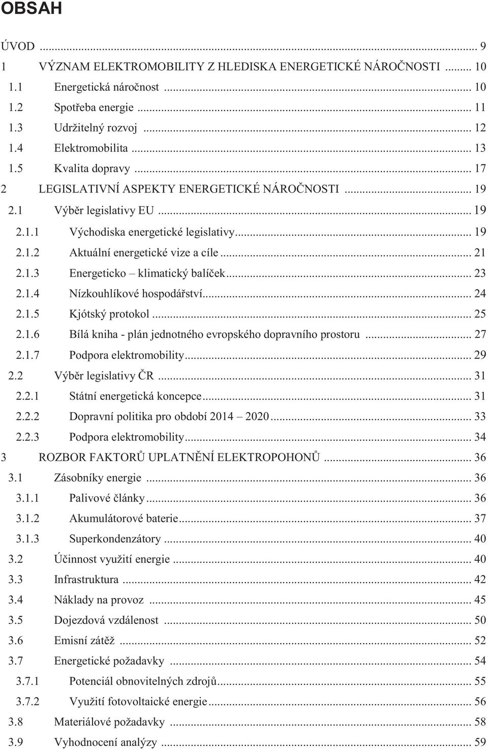 1.3 Energeticko klimatický balíček... 23 2.1.4 Nízkouhlíkové hospodářství... 24 2.1.5 Kjótský protokol... 25 2.1.6 Bílá kniha - plán jednotného evropského dopravního prostoru... 27 2.1.7 Podpora elektromobility.