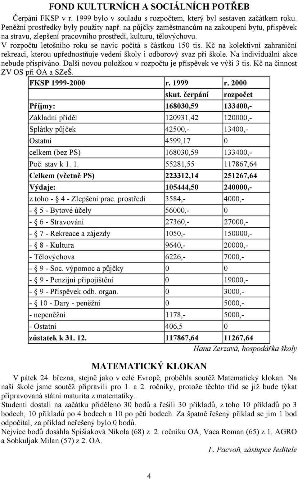 Kč na kolektivní zahraniční rekreaci, kterou upřednostňuje vedení školy i odborový svaz při škole. Na individuální akce nebude přispíváno. Další novou položkou v rozpočtu je příspěvek ve výši 3 tis.