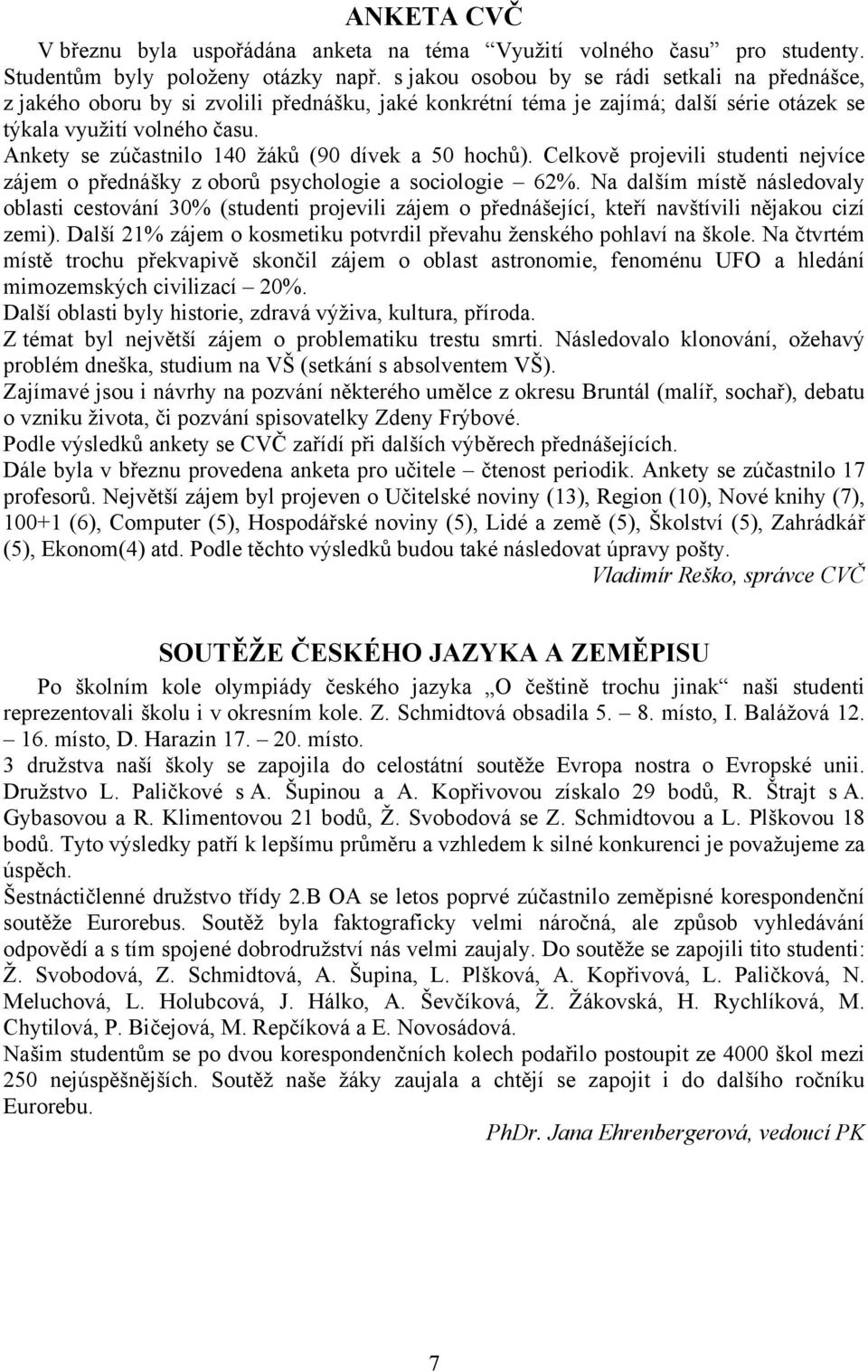 Ankety se zúčastnilo 140 žáků (90 dívek a 50 hochů). Celkově projevili studenti nejvíce zájem o přednášky z oborů psychologie a sociologie 62%.