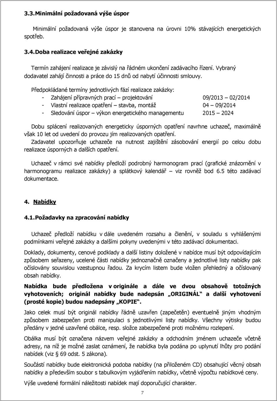 Předpokládané termíny jednotlivých fází realizace zakázky: - Zahájení přípravných prací projektování 09/2013 02/2014 - Vlastní realizace opatření stavba, montáž 04 09/2014 - Sledování úspor výkon