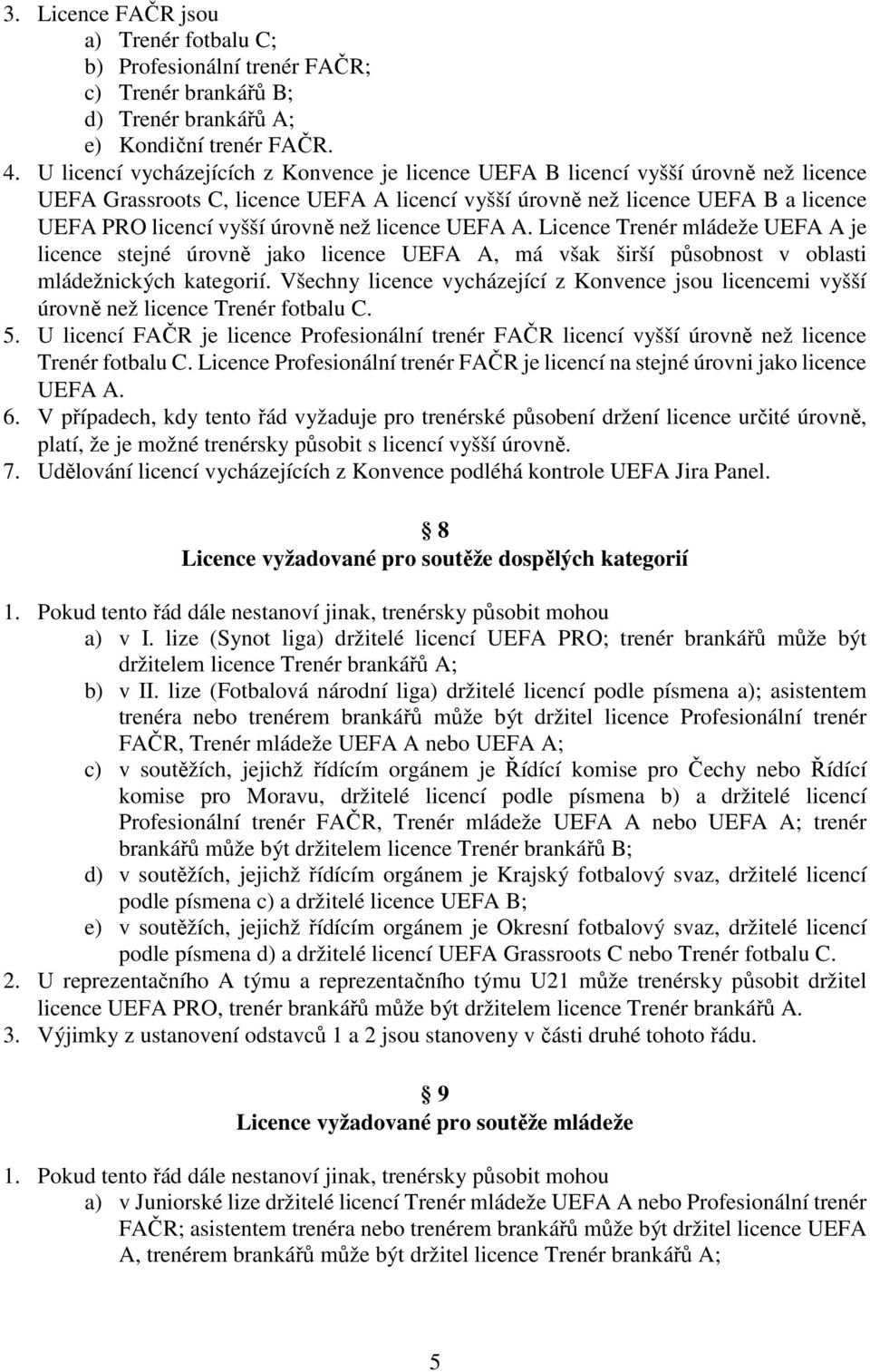 než licence UEFA A. Licence Trenér mládeže UEFA A je licence stejné úrovně jako licence UEFA A, má však širší působnost v oblasti mládežnických kategorií.