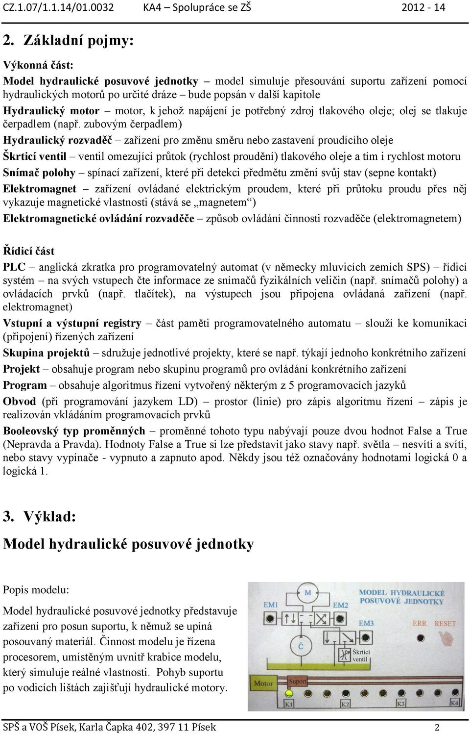 zubovým čerpadlem) Hydraulický rozvaděč zařízení pro změnu směru nebo zastavení proudícího oleje Škrticí ventil ventil omezující průtok (rychlost proudění) tlakového oleje a tím i rychlost motoru