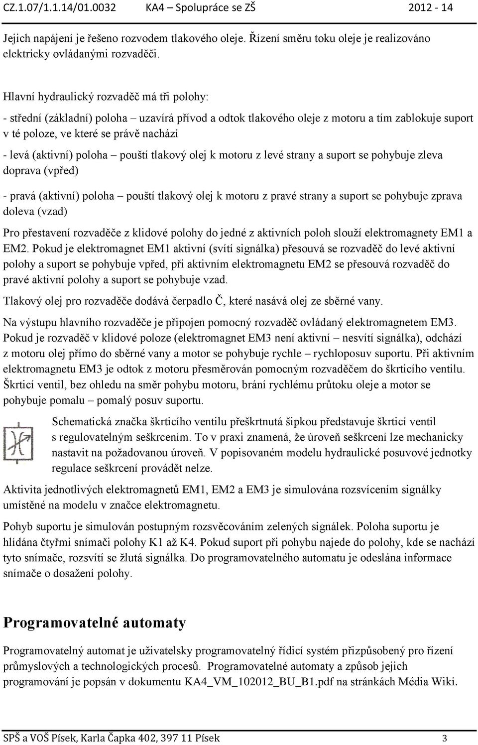 poloha pouští tlakový olej k motoru z levé strany a suport se pohybuje zleva doprava (vpřed) - pravá (aktivní) poloha pouští tlakový olej k motoru z pravé strany a suport se pohybuje zprava doleva