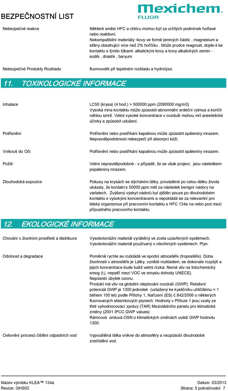 Může prudce reagovat, dojde-li ke kontaktu s t(mito l(tkami: alkalick(mi kovy a kovy alkalických zemin - sodík, draslík, baryum Nebezpečné Produkty Rozkladu fluorovodík při tepelném rozkladu a