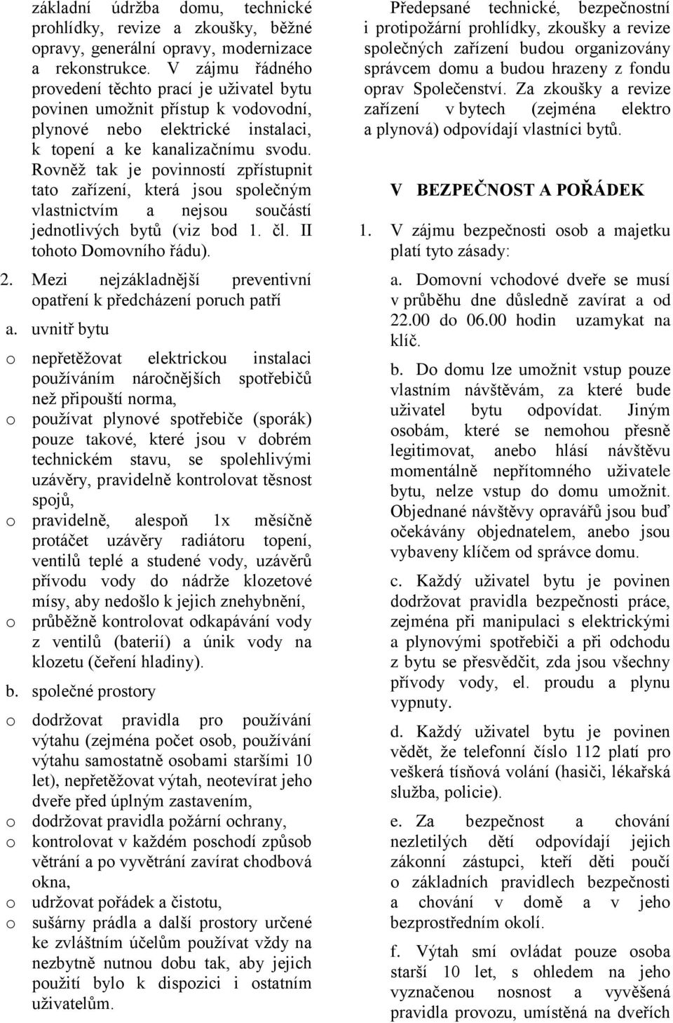 Rovněž tak je povinností zpřístupnit tato zařízení, která jsou společným vlastnictvím a nejsou součástí jednotlivých bytů (viz bod 1. čl. II tohoto Domovního řádu). 2.