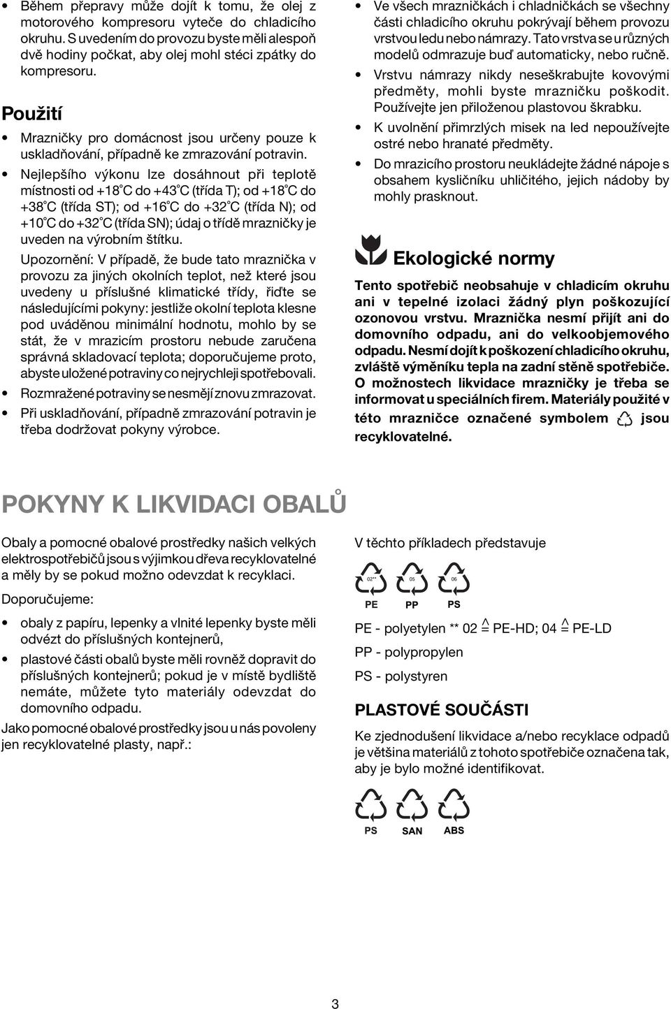 NejlepöÌho v konu lze dos hnout p i teplotï mìstnosti od +18 C do +43 C (t Ìda T); od +18 C do +38 C (t Ìda ST); od +16 C do +32 C (t Ìda N); od +10 C do +32 C (t Ìda SN); daj o t ÌdÏ mrazniëky je