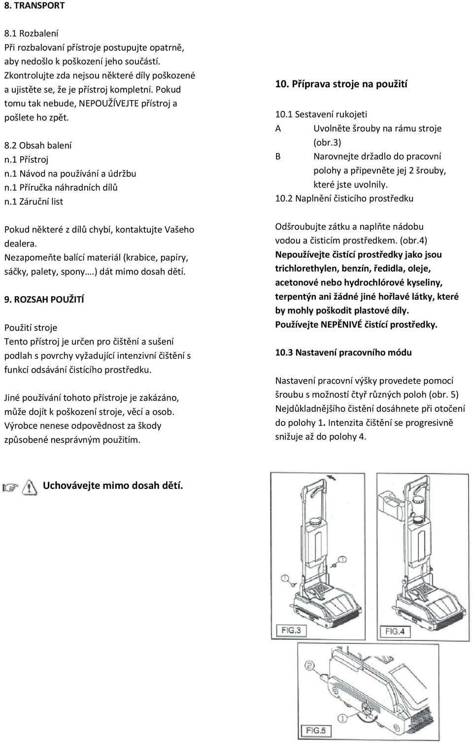 1 Záruční list Pokud některé z dílů chybí, kontaktujte Vašeho dealera. Nezapomeňte balící materiál (krabice, papíry, sáčky, palety, spony.) dát mimo dosah dětí. 9.