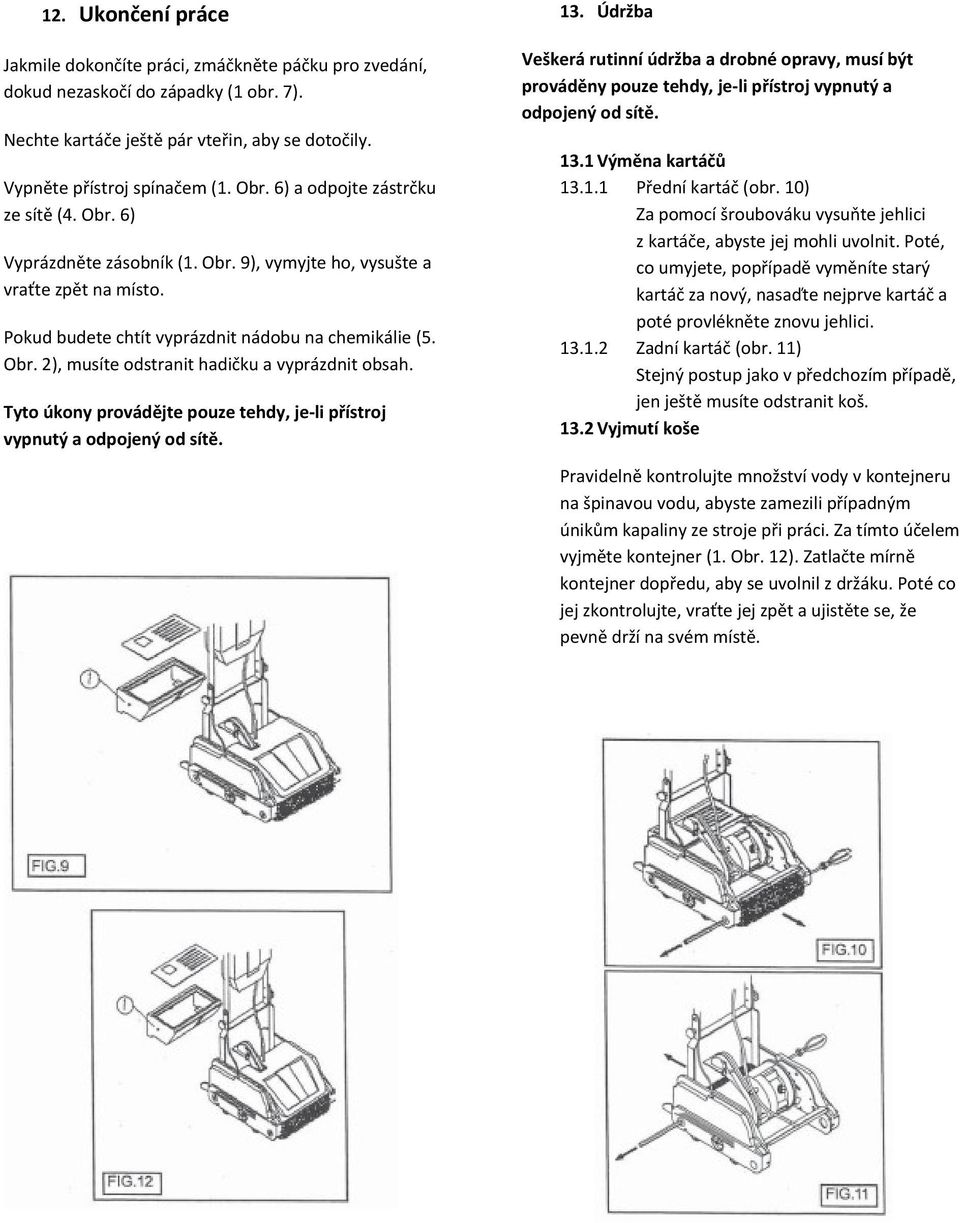 Tyto úkony provádějte pouze tehdy, je-li přístroj vypnutý a odpojený od sítě. 13.