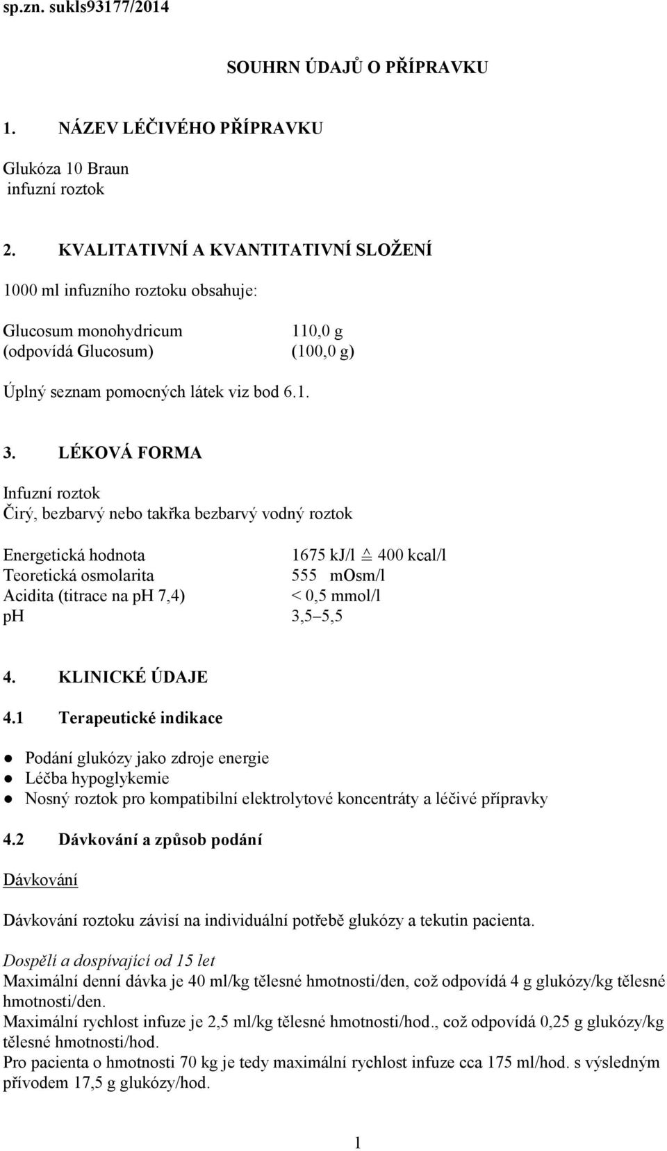 LÉKOVÁ FORMA Infuzní roztok Čirý, bezbarvý nebo takřka bezbarvý vodný roztok Energetická hodnota 1675 kj/l 400 kcal/l Teoretická osmolarita 555 mosm/l Acidita (titrace na ph 7,4) < 0,5 mmol/l ph 3,5