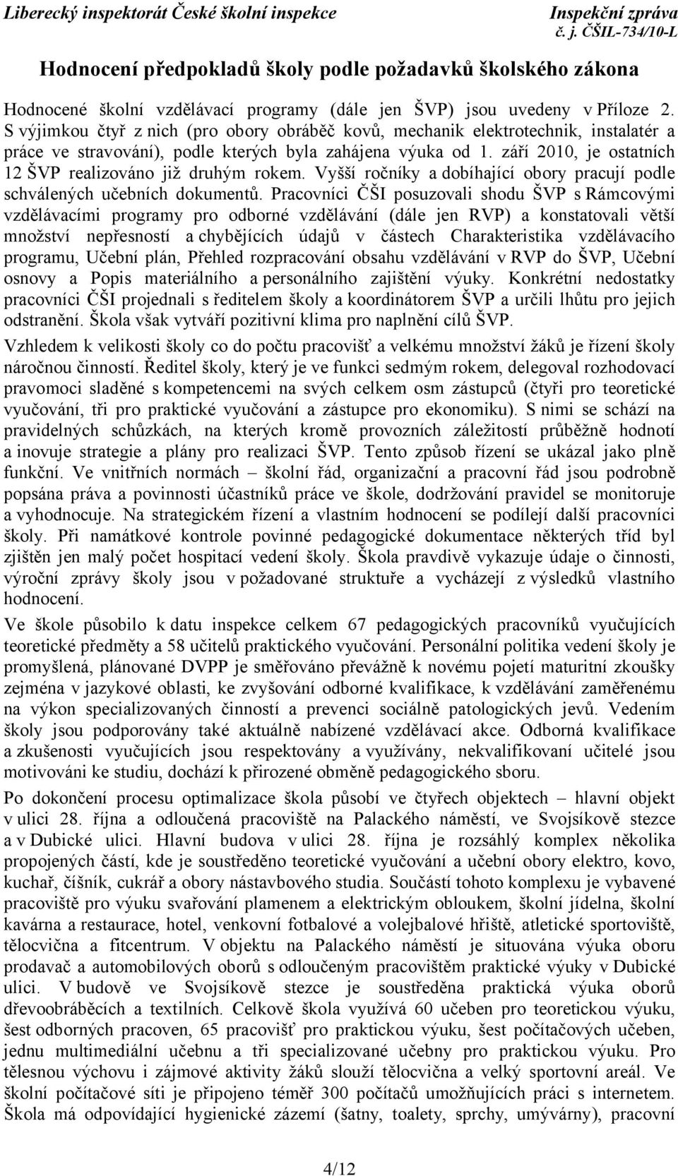 září 2010, je ostatních 12 ŠVP realizováno již druhým rokem. Vyšší ročníky a dobíhající obory pracují podle schválených učebních dokumentů.