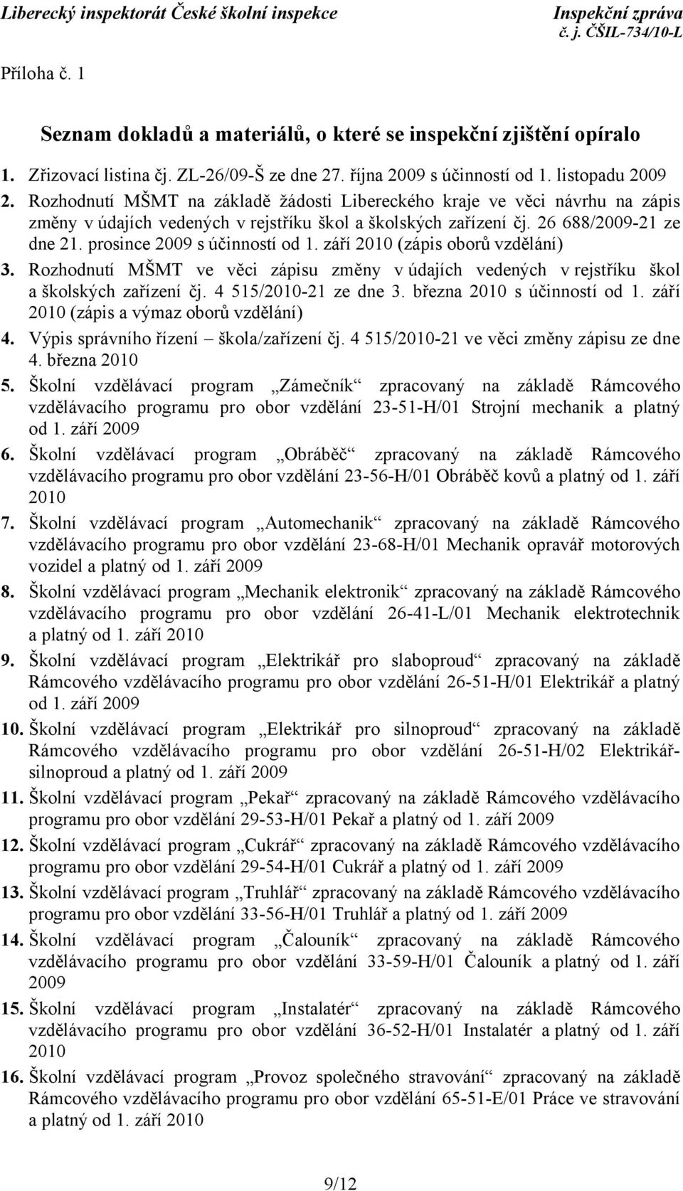 prosince 2009 s účinností od 1. září 2010 (zápis oborů vzdělání) 3. Rozhodnutí MŠMT ve věci zápisu změny vúdajích vedených v rejstříku škol a školských zařízení čj. 4 515/2010-21 ze dne 3.