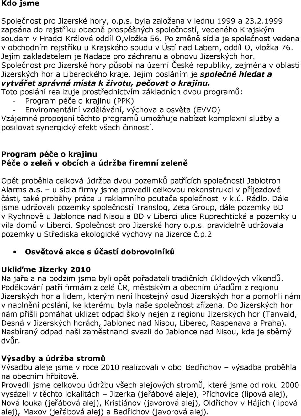 hory působí na území České republiky, zejména v oblasti Jizerských hor a Libereckého kraje Jejím posláním je společně hledat a vytvářet správná místa k životu, pečovat o krajinu Toto poslání