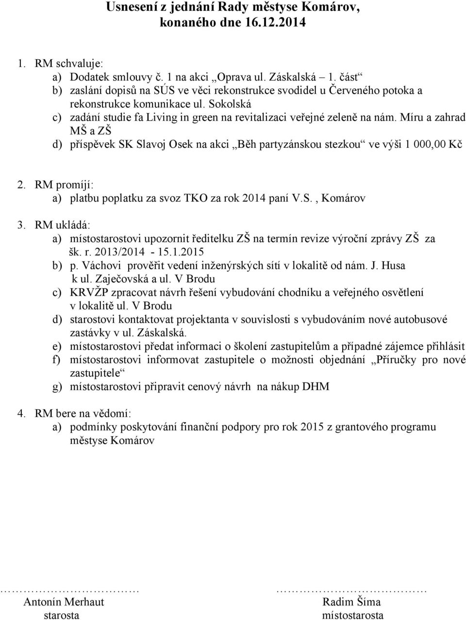 Míru a zahrad MŠ a ZŠ d) příspěvek SK Slavoj Osek na akci Běh partyzánskou stezkou ve výši 1 000,00 Kč 2. RM promíjí: a) platbu poplatku za svoz TKO za rok 2014 paní V.S., Komárov 3.