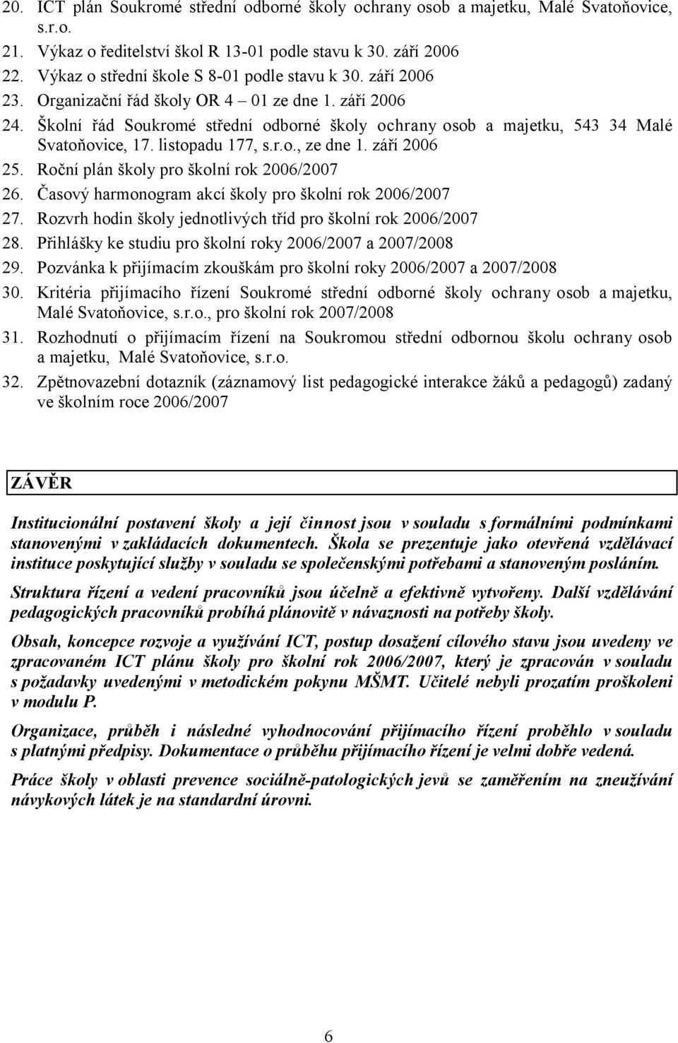 Školní řád Soukromé střední odborné školy ochrany osob a majetku, 543 34 Malé Svatoňovice, 17. listopadu 177, s.r.o., ze dne 1. září 2006 25. Roční plán školy pro školní rok 2006/2007 26.