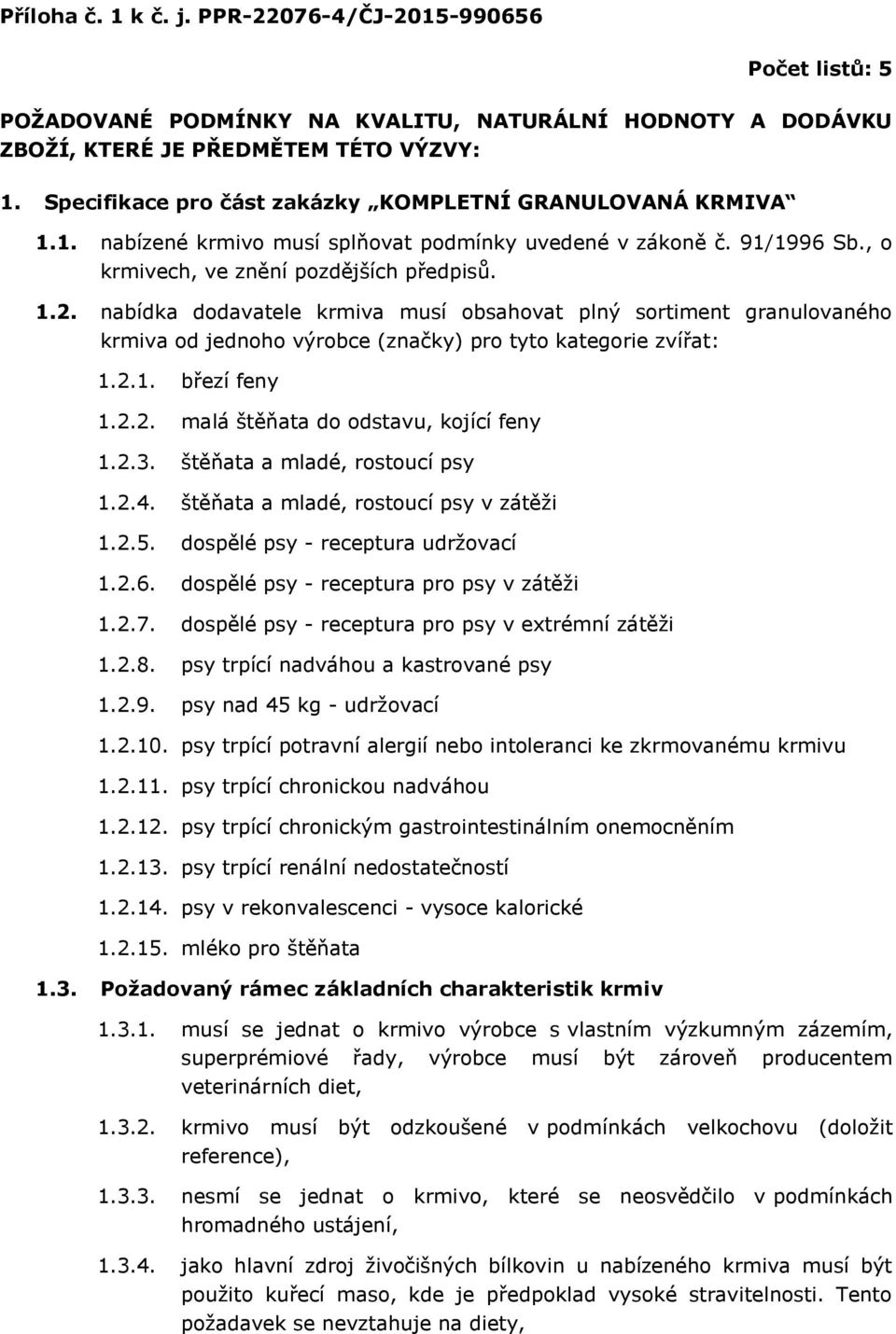 nabídka dodavatele krmiva musí obsahovat plný sortiment granulovaného krmiva od jednoho výrobce (značky) pro tyto kategorie zvířat: 1.2.1. březí feny 1.2.2. malá štěňata do odstavu, kojící feny 1.2.3.