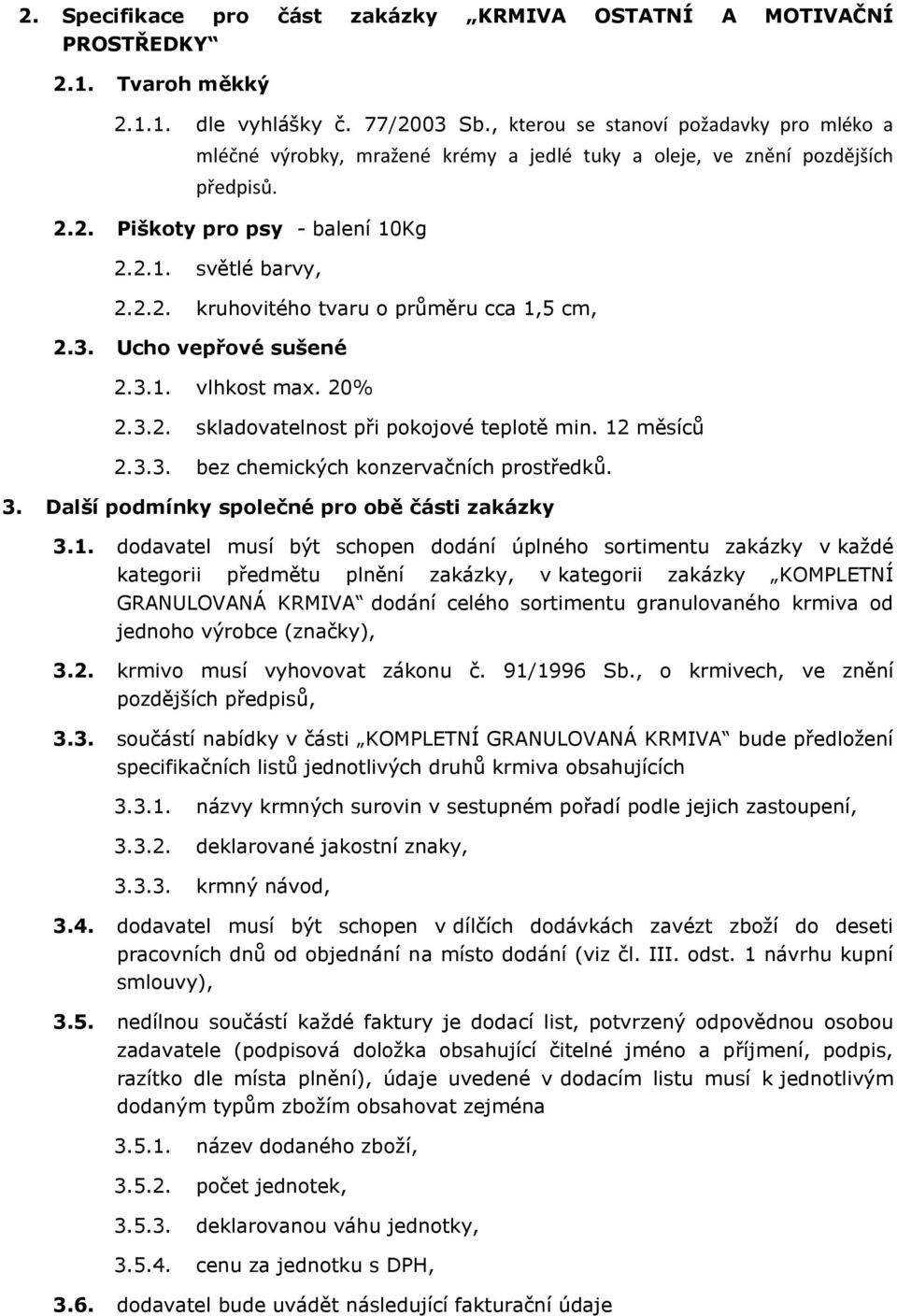 3. Ucho vepřové sušené 2.3.1. vlhkost max. 20% 2.3.2. skladovatelnost při pokojové teplotě min. 12 měsíců 2.3.3. chemických konzervačních prostředků. 3.