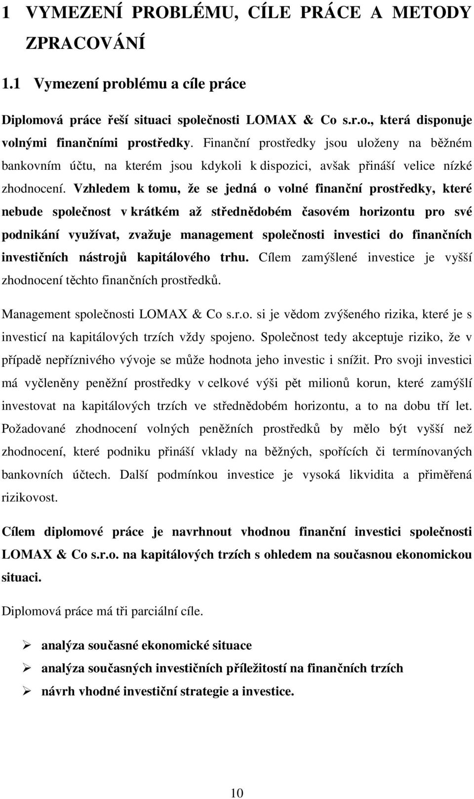 Vzhledem k tomu, že se jedná o volné finanční prostředky, které nebude společnost v krátkém až střednědobém časovém horizontu pro své podnikání využívat, zvažuje management společnosti investici do