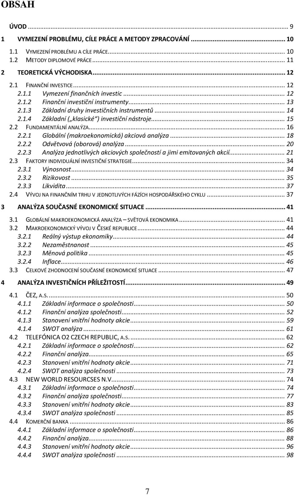 .. 15 2.2 FUNDAMENTÁLNÍ ANALÝZA... 16 2.2.1 Globální (makroekonomická) akciová analýza... 18 2.2.2 Odvětvová (oborová) analýza... 20 2.2.3 Analýza jednotlivých akciových společností a jimi emitovaných akcií.