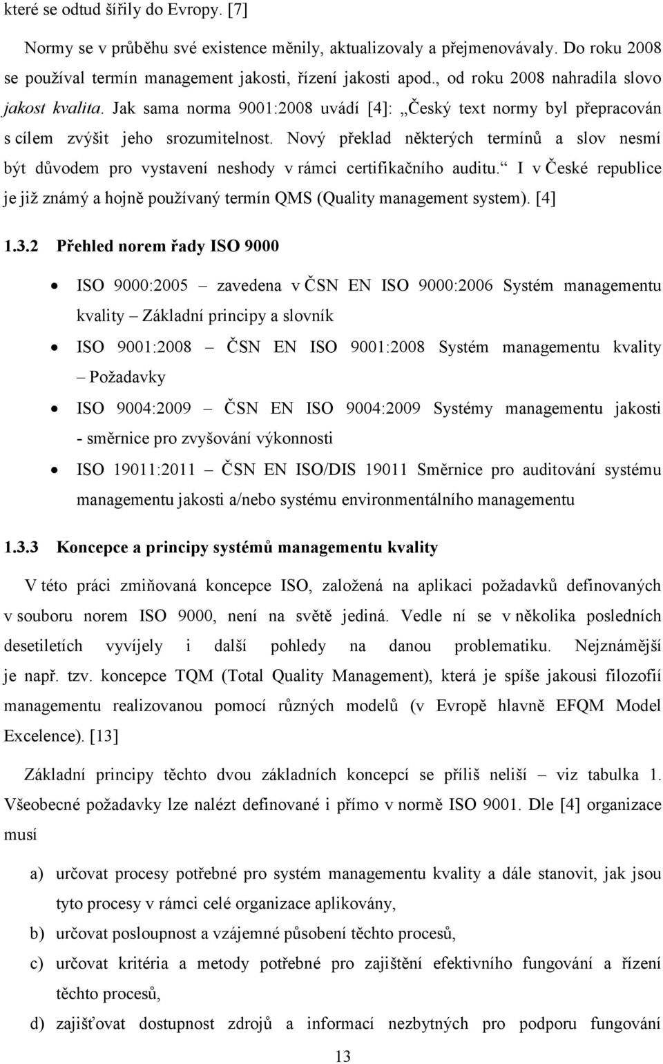 Nový překlad některých termínů a slov nesmí být důvodem pro vystavení neshody v rámci certifikačního auditu. I v České republice je již známý a hojně používaný termín QMS (Quality management system).