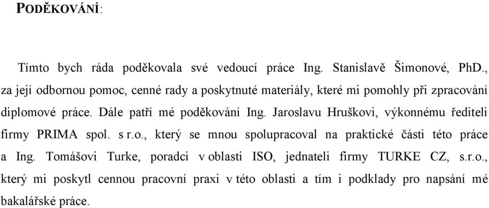 Dále patří mé poděkování Ing. Jaroslavu Hruškovi, výkonnému řediteli firmy PRIMA spol. s r.o., který se mnou spolupracoval na praktické části této práce a Ing.