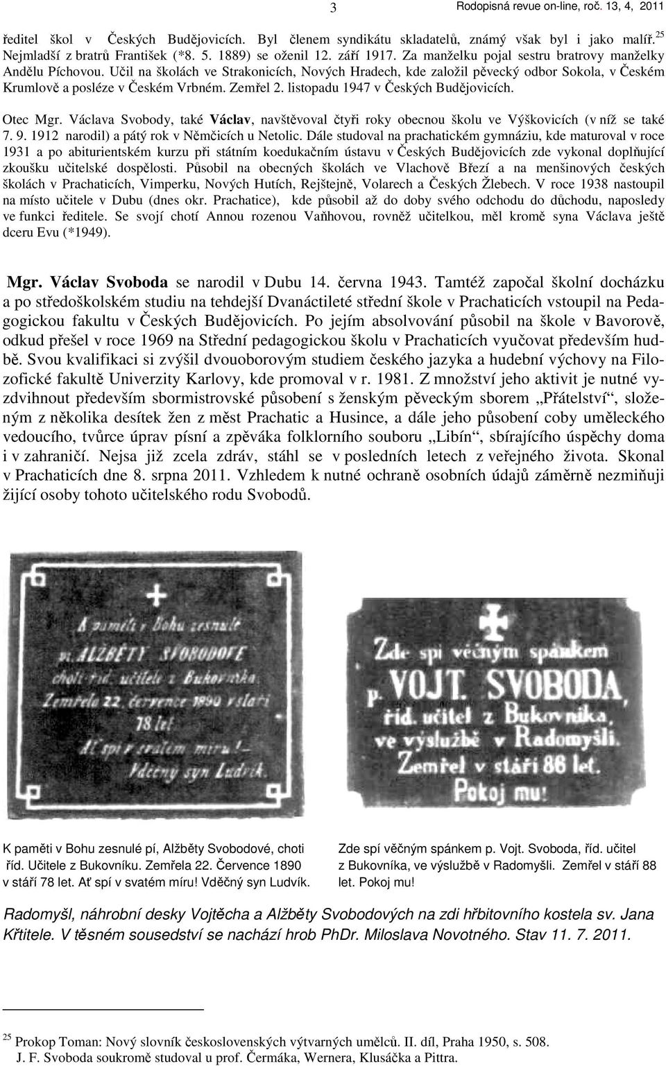 listopadu 1947 v Českých Budějovicích. Otec Mgr. Václava Svobody, také Václav, navštěvoval čtyři roky obecnou školu ve Výškovicích (v níž se také 7. 9. 1912 narodil) a pátý rok v Němčicích u Netolic.