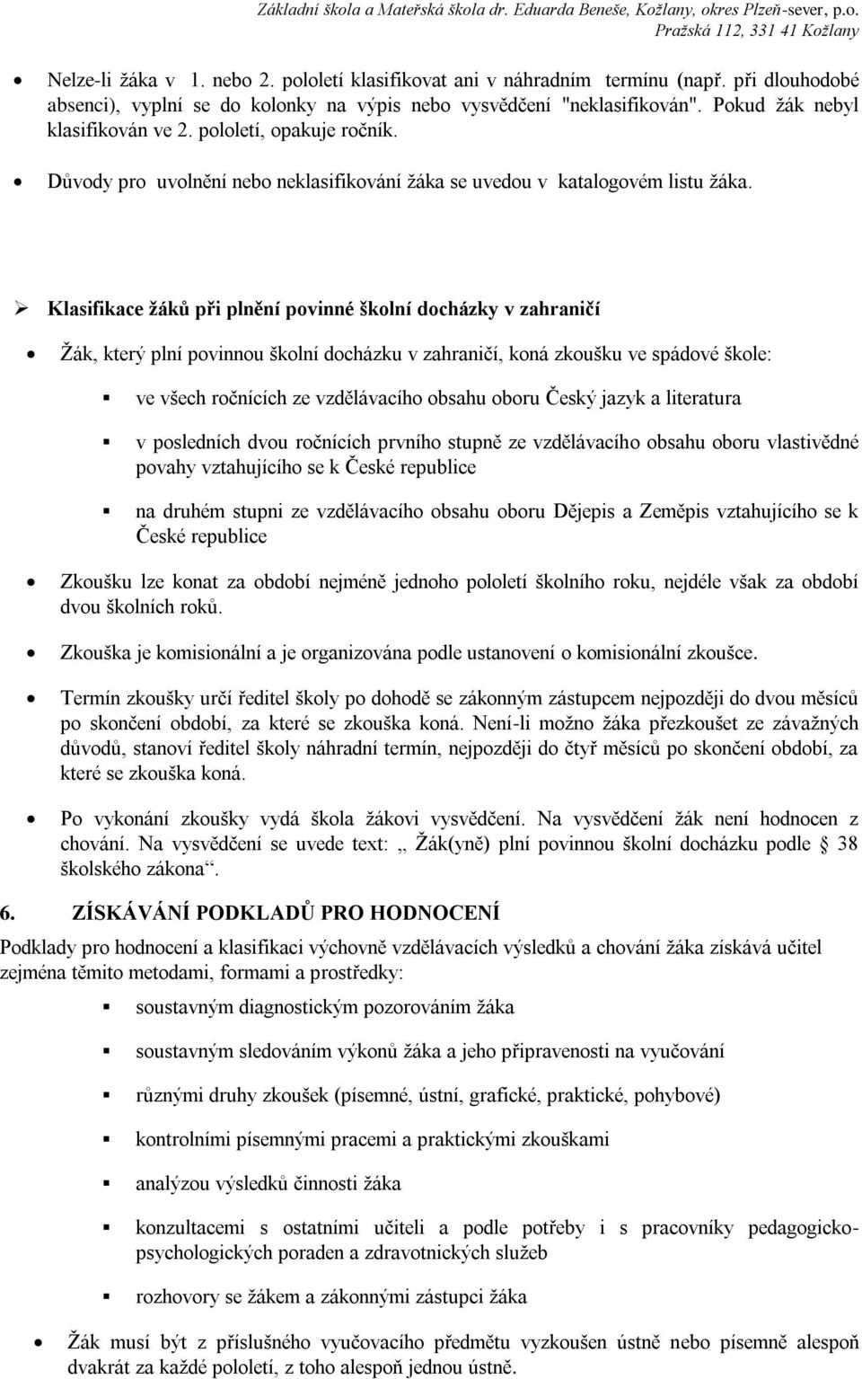 Klasifikace žáků při plnění povinné školní docházky v zahraničí Žák, který plní povinnou školní docházku v zahraničí, koná zkoušku ve spádové škole: ve všech ročnících ze vzdělávacího obsahu oboru