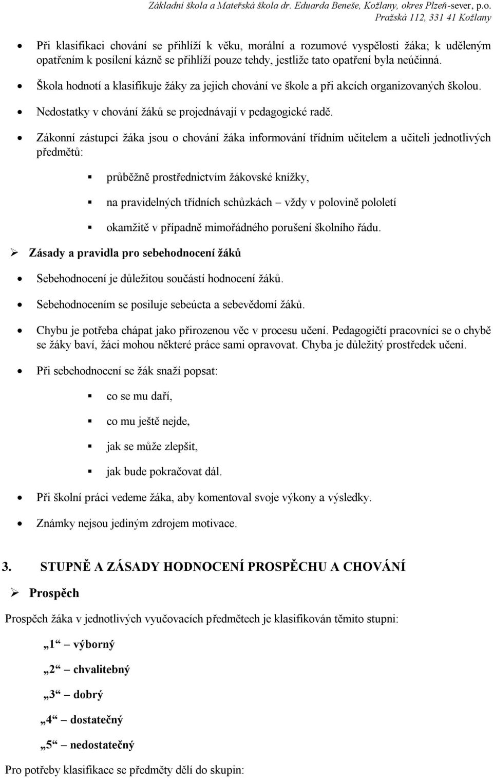 Zákonní zástupci žáka jsou o chování žáka informování třídním učitelem a učiteli jednotlivých předmětů: průběžně prostřednictvím žákovské knížky, na pravidelných třídních schůzkách vždy v polovině