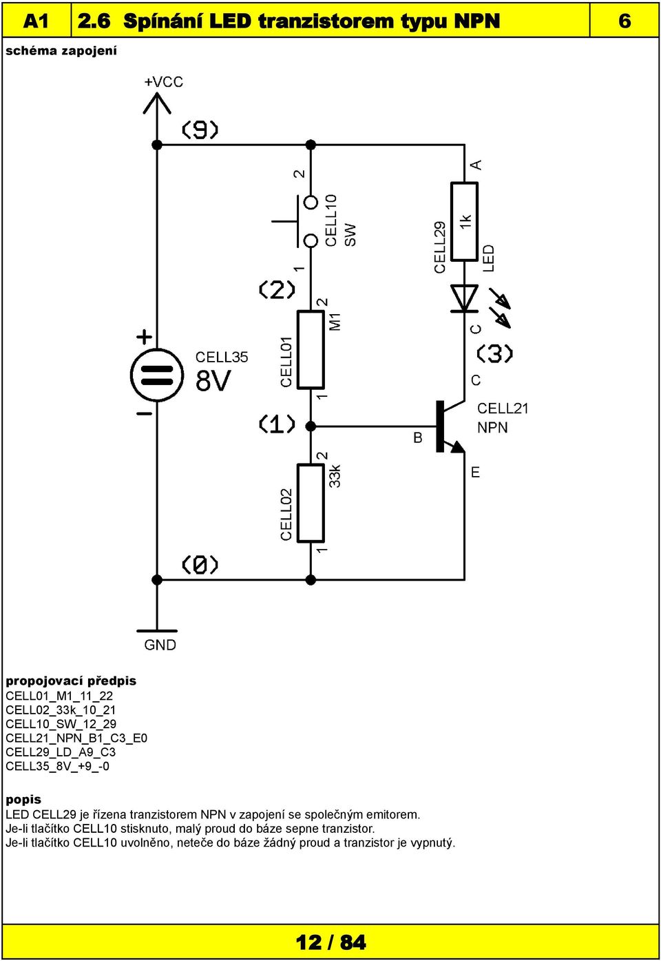 společným emitorem. Je-li tlačítko CELL10 stisknuto, malý proud do báze sepne tranzistor.