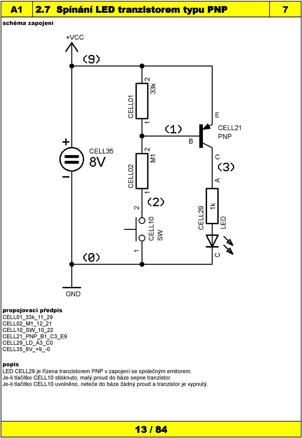 společným emitorem. Je-li tlačítko CELL10 stisknuto, malý proud do báze sepne tranzistor.