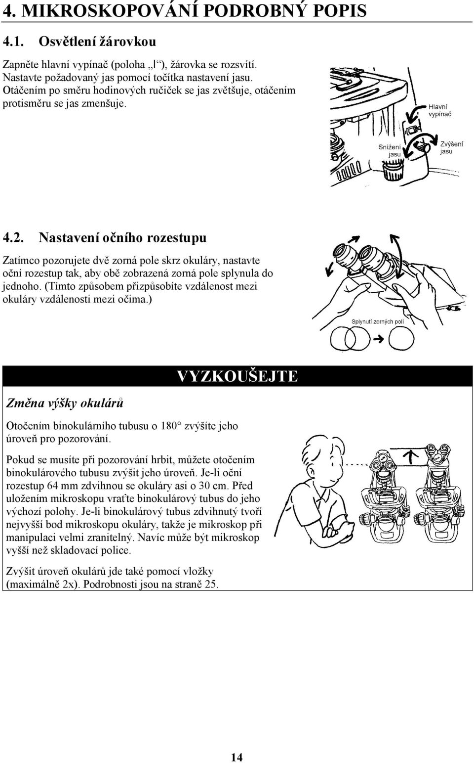 Nastavení očního rozestupu Zatímco pozorujete dvě zorná pole skrz okuláry, nastavte oční rozestup tak, aby obě zobrazená zorná pole splynula do jednoho.