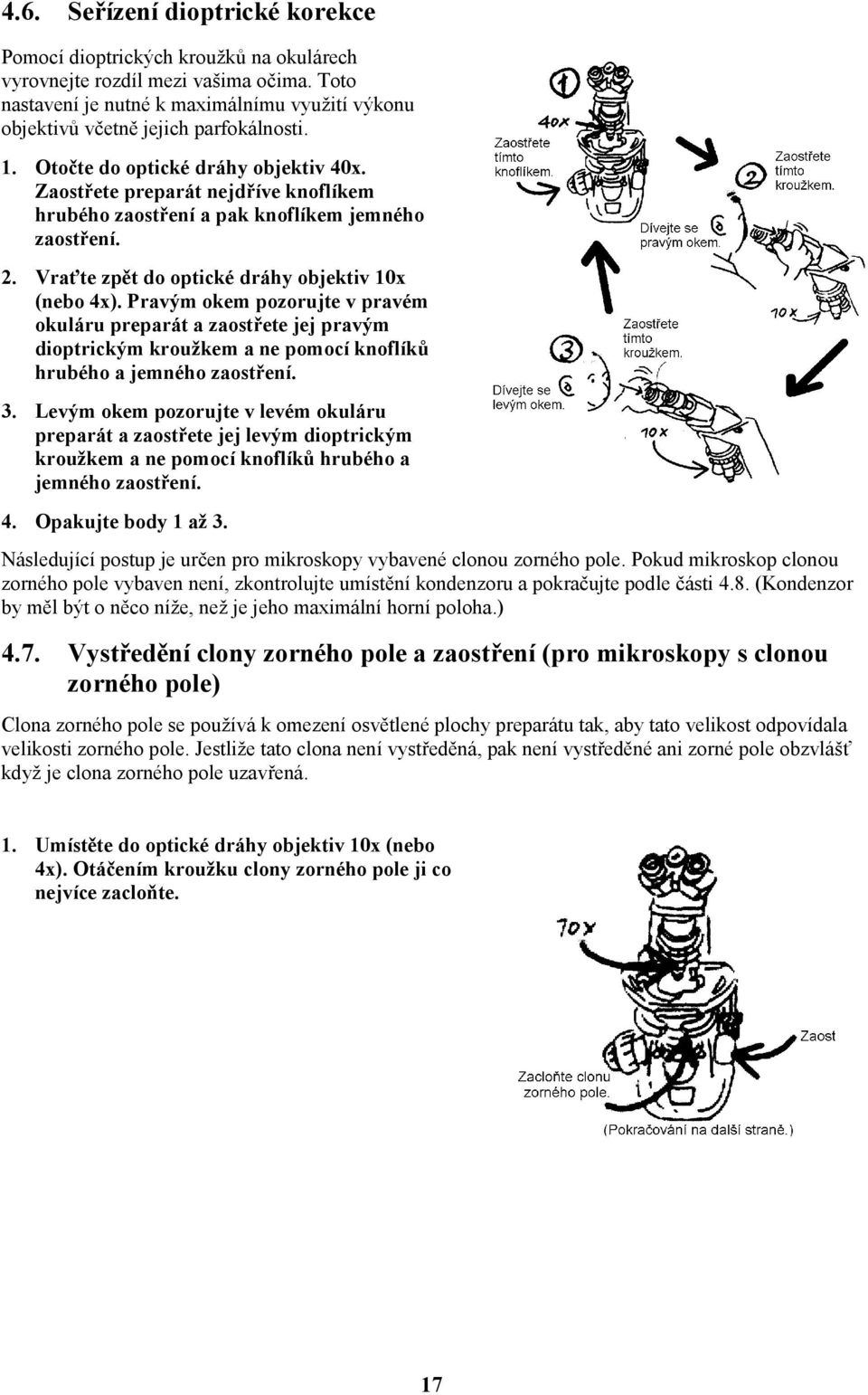 Zaostřete preparát nejdříve knoflíkem hrubého zaostření a pak knoflíkem jemného zaostření. 2. Vraťte zpět do optické dráhy objektiv 10x (nebo 4x).