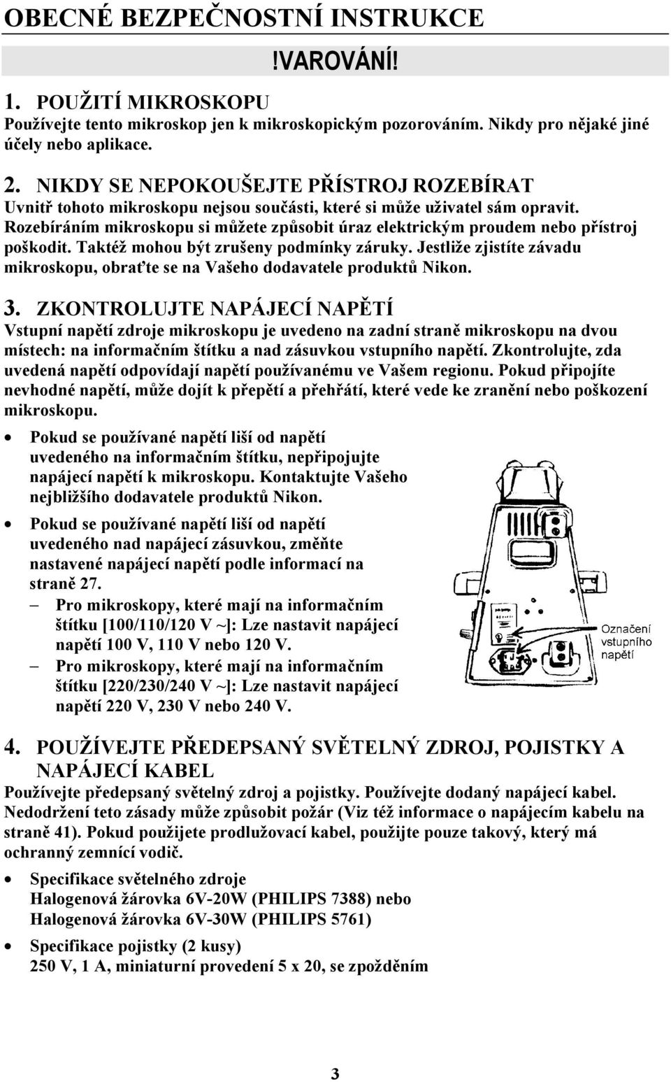 Rozebíráním mikroskopu si můžete způsobit úraz elektrickým proudem nebo přístroj poškodit. Taktéž mohou být zrušeny podmínky záruky.