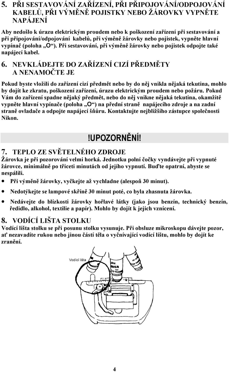 NEVKLÁDEJTE DO ZAŘÍZENÍ CIZÍ PŘEDMĚTY A NENAMOČTE JE Pokud byste vložili do zařízení cizí předmět nebo by do něj vnikla nějaká tekutina, mohlo by dojít ke zkratu, poškození zařízení, úrazu