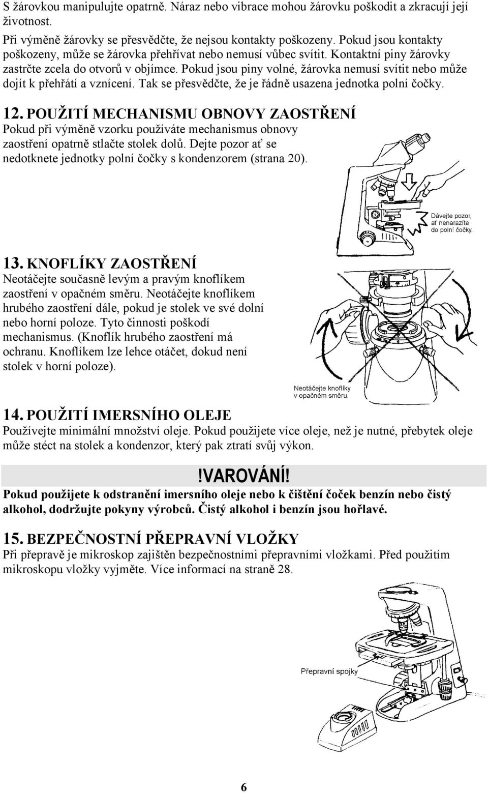 Pokud jsou piny volné, žárovka nemusí svítit nebo může dojít k přehřátí a vznícení. Tak se přesvědčte, že je řádně usazena jednotka polní čočky. 12.