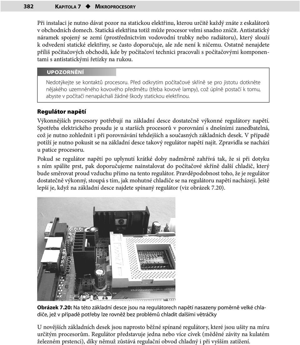 Antistatický náramek spojený se zemí (prostřednictvím vodovodní trubky nebo radiátoru), který slouží k odvedení statické elektřiny, se často doporučuje, ale zde není k ničemu.