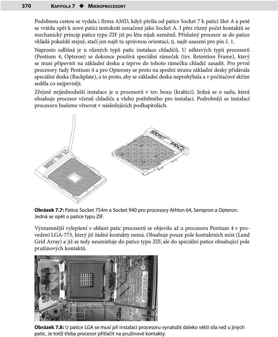 najít usazení pro pin č. 1. Naprosto odlišná je u různých typů patic instalace chladičů. U některých typů procesorů (Pentium 4, Opteron) se dokonce používá speciální rámeček (tzv.