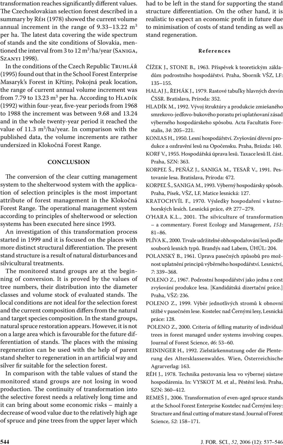 In the conditions of the Czech Republic Truhlář (1995) found out that in the School Forest Enterprise Masaryk s Forest in Křtiny, Pokojná peak location, the range of current annual volume increment