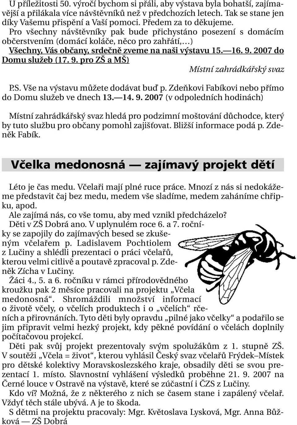 2007 do Domu služeb (17. 9. pro ZŠ a MŠ) Místní zahrádkářský svaz P.S. Vše na výstavu můžete dodávat buď p. Zdeňkovi Fabíkovi nebo přímo do Domu služeb ve dnech 13. 14. 9. 2007 (v odpoledních hodinách) Místní zahrádkářský svaz hledá pro podzimní moštování důchodce, který by tuto službu pro občany pomohl zajišťovat.