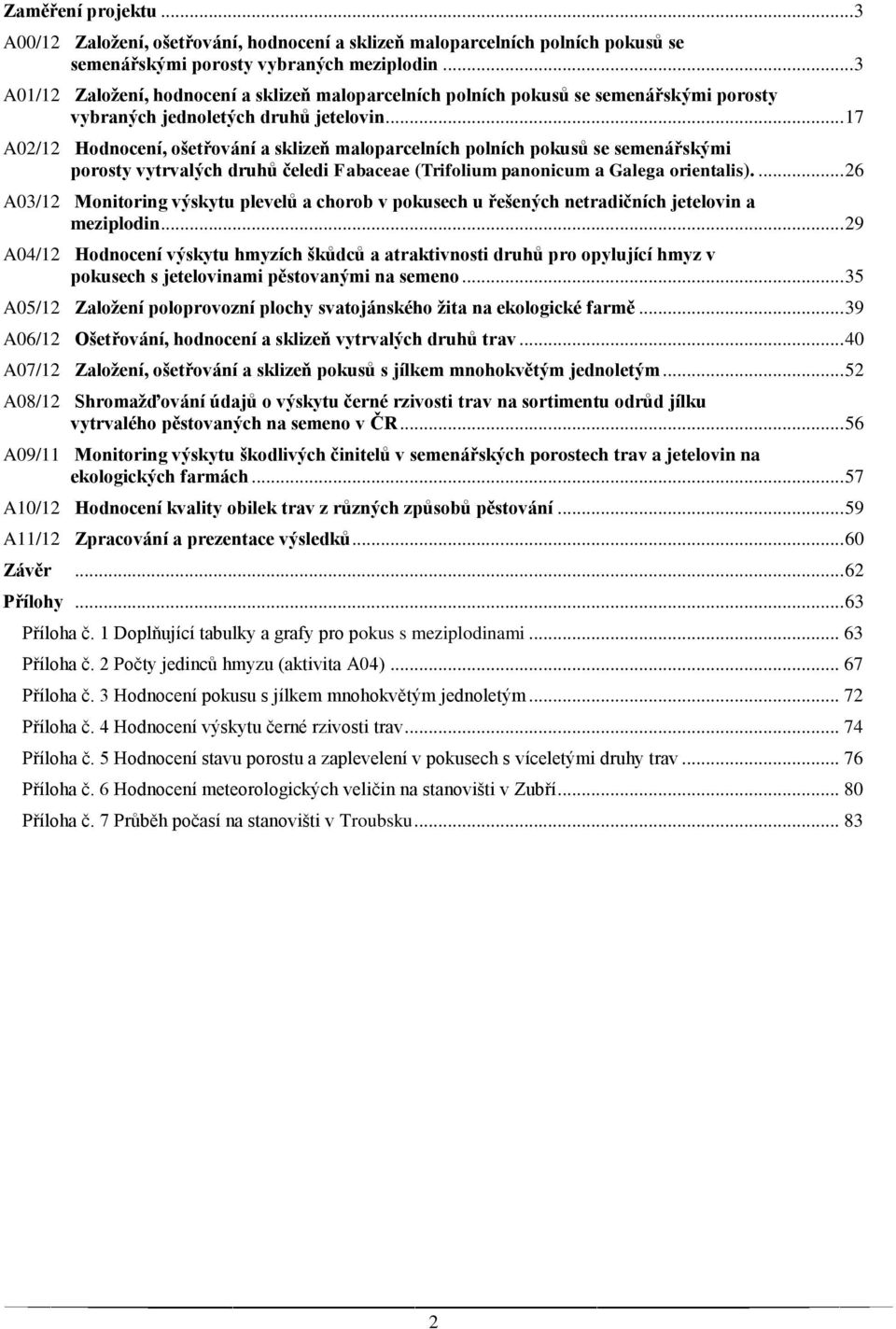 .. 17 A02/12 Hodnocení, ošetřování a sklizeň maloparcelních polních pokusů se semenářskými porosty vytrvalých druhů čeledi Fabaceae (Trifolium panonicum a Galega orientalis).