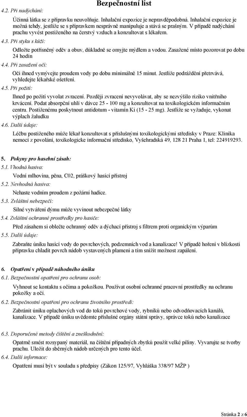 Při styku s kůží: Odložte potřísněný oděv a obuv, důkladně se omyjte mýdlem a vodou. Zasažené místo pozorovat po dobu 24 hodin 4.4. Při zasažení očí: Oči ihned vymývejte proudem vody po dobu minimálně 15 minut.